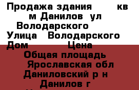 Продажа здания  1693 кв.м Данилов, ул. Володарского 43/12 › Улица ­ Володарского › Дом ­ 43/12 › Цена ­ 17 020 000 › Общая площадь ­ 1 693 - Ярославская обл., Даниловский р-н, Данилов г. Недвижимость » Помещения продажа   . Ярославская обл.